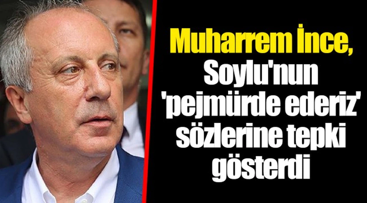 Muharrem İnce, Soylu'nun 'pejmürde ederiz' sözlerine tepki gösterdi