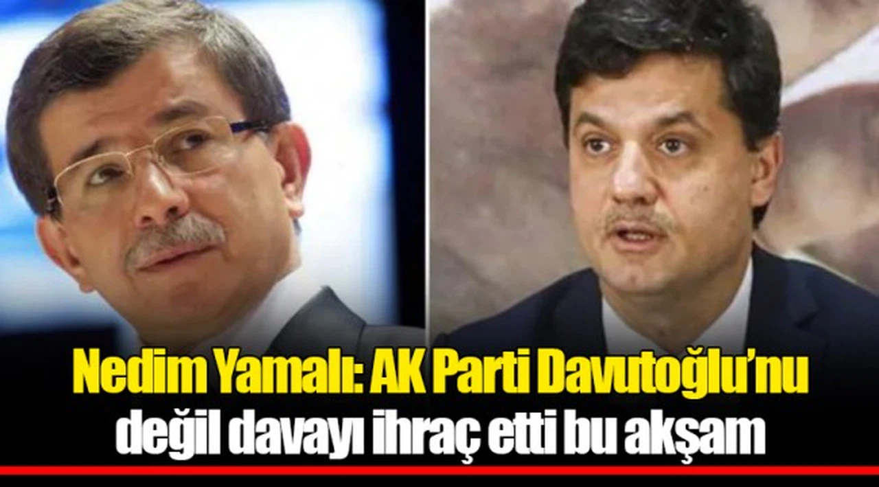 Nedim Yamalı: AK Parti Davutoğlu’nu değil davayı ihraç etti bu akşam