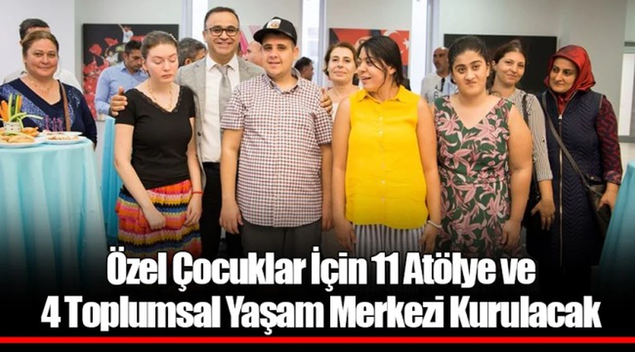 Özel Çocuklar İçin 11 Atölye ve 4 Toplumsal Yaşam Merkezi Kurulacak