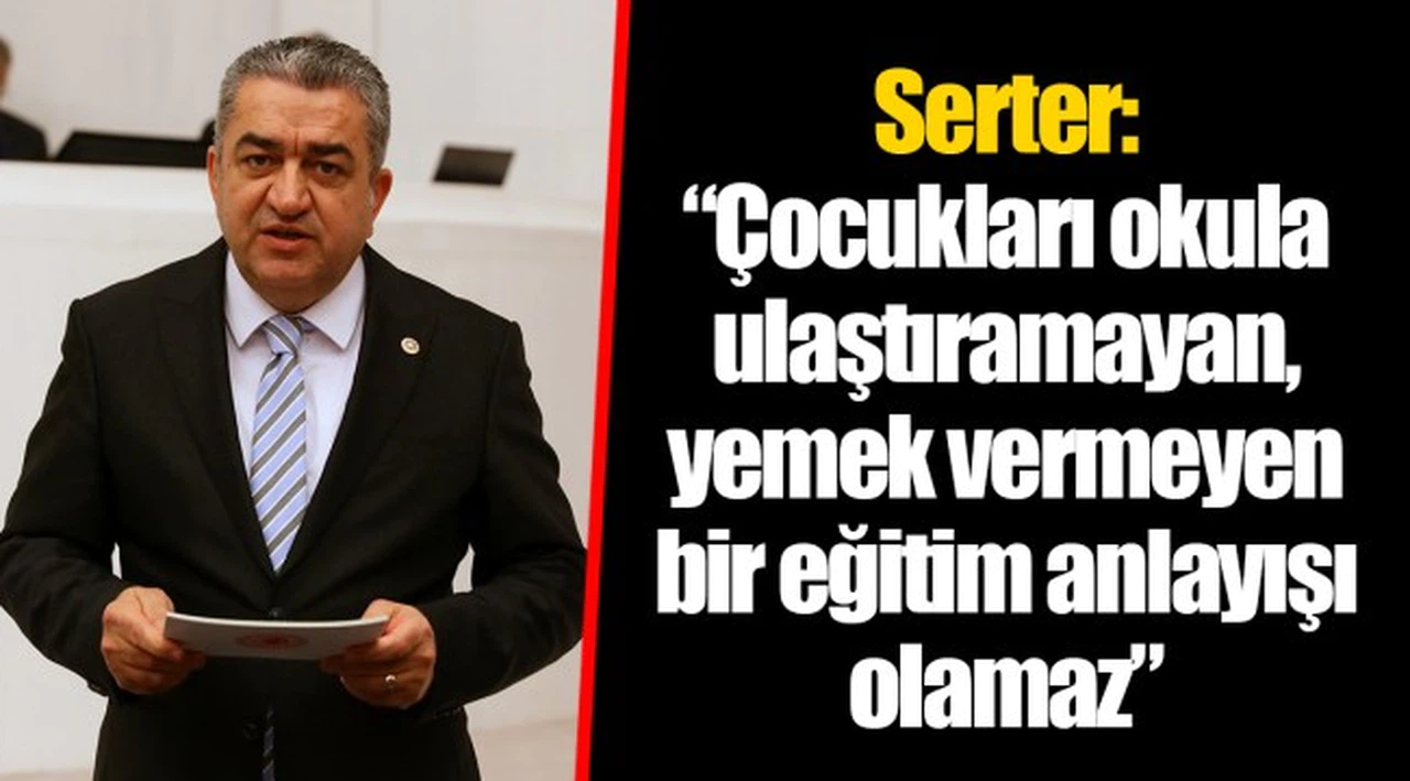 Serter: “Çocukları okula ulaştıramayan, yemek vermeyen bir eğitim anlayışı olamaz”