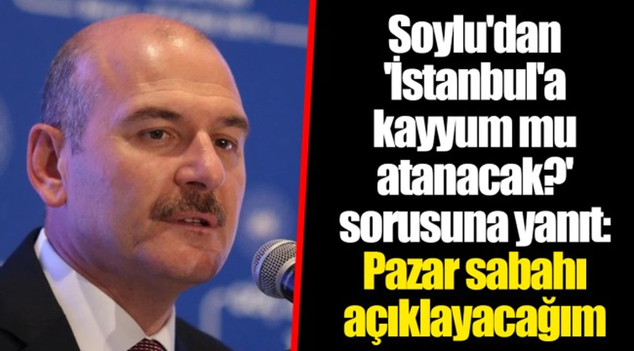 Soylu'dan 'İstanbul'a kayyum mu atanacak?' sorusuna yanıt: Pazar sabahı açıklayacağım