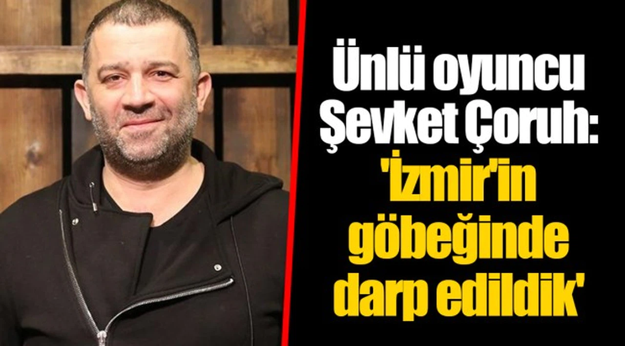 Ünlü oyuncu Şevket Çoruh: 'İzmir'in göbeğinde darp edildik'