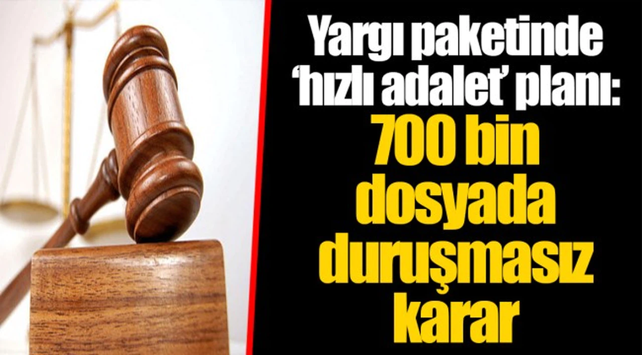 Yargı paketinde ‘hızlı adalet’ planı: 700 bin dosyada duruşmasız karar
