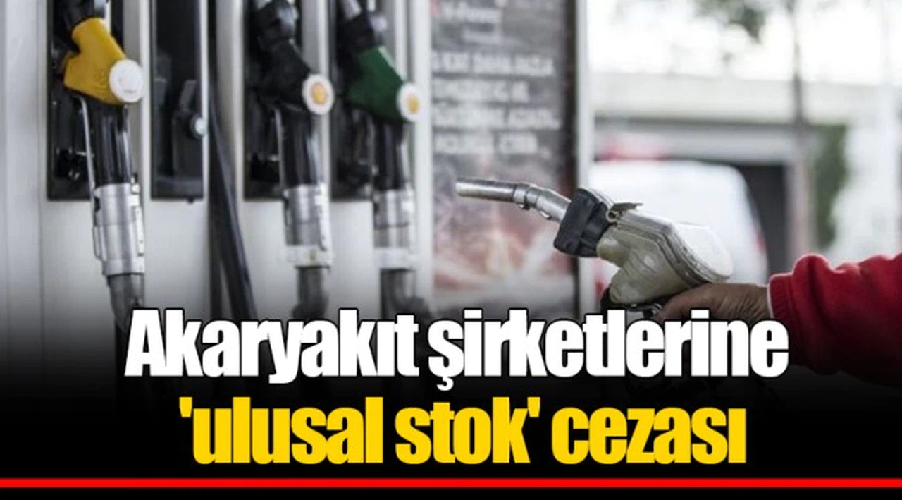 Akaryakıt şirketlerine 'ulusal stok' cezası