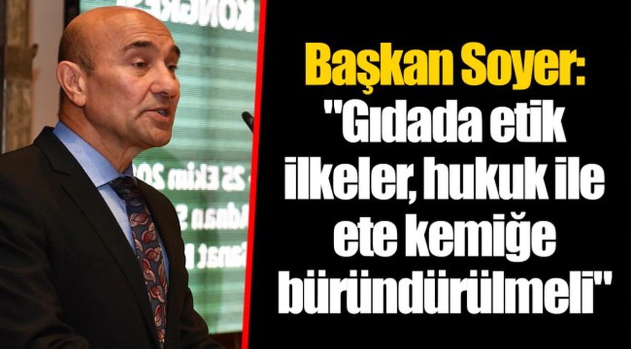 Başkan Soyer: "Gıdada etik ilkeler, hukuk ile ete kemiğe büründürülmeli"