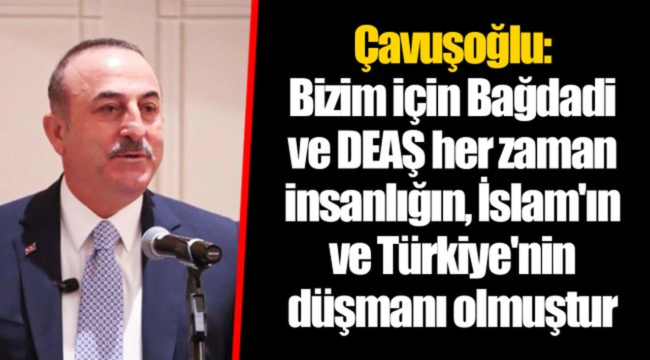 Çavuşoğlu: Bizim için Bağdadi ve DEAŞ her zaman insanlığın, İslam'ın ve Türkiye'nin düşmanı olmuştur