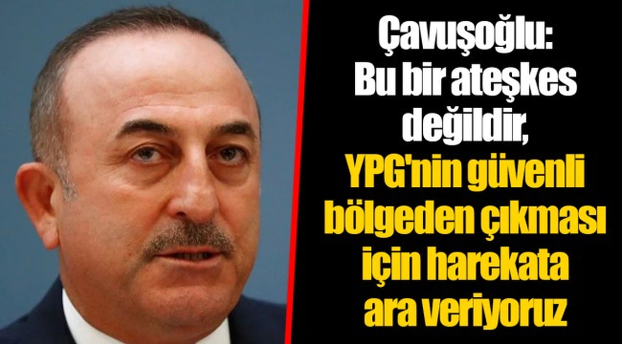 Çavuşoğlu: Bu bir ateşkes değildir, YPG'nin güvenli bölgeden çıkması için harekata ara veriyoruz