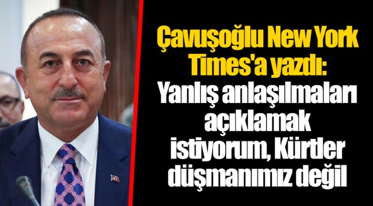 Çavuşoğlu New York Times'a yazdı: Yanlış anlaşılmaları açıklamak istiyorum, Kürtler düşmanımız değil