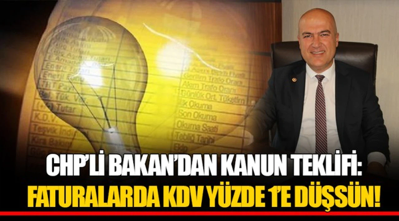 CHP’Lİ BAKAN’DAN KANUN TEKLİFİ: FATURALARDA KDV YÜZDE 1’E DÜŞSÜN!