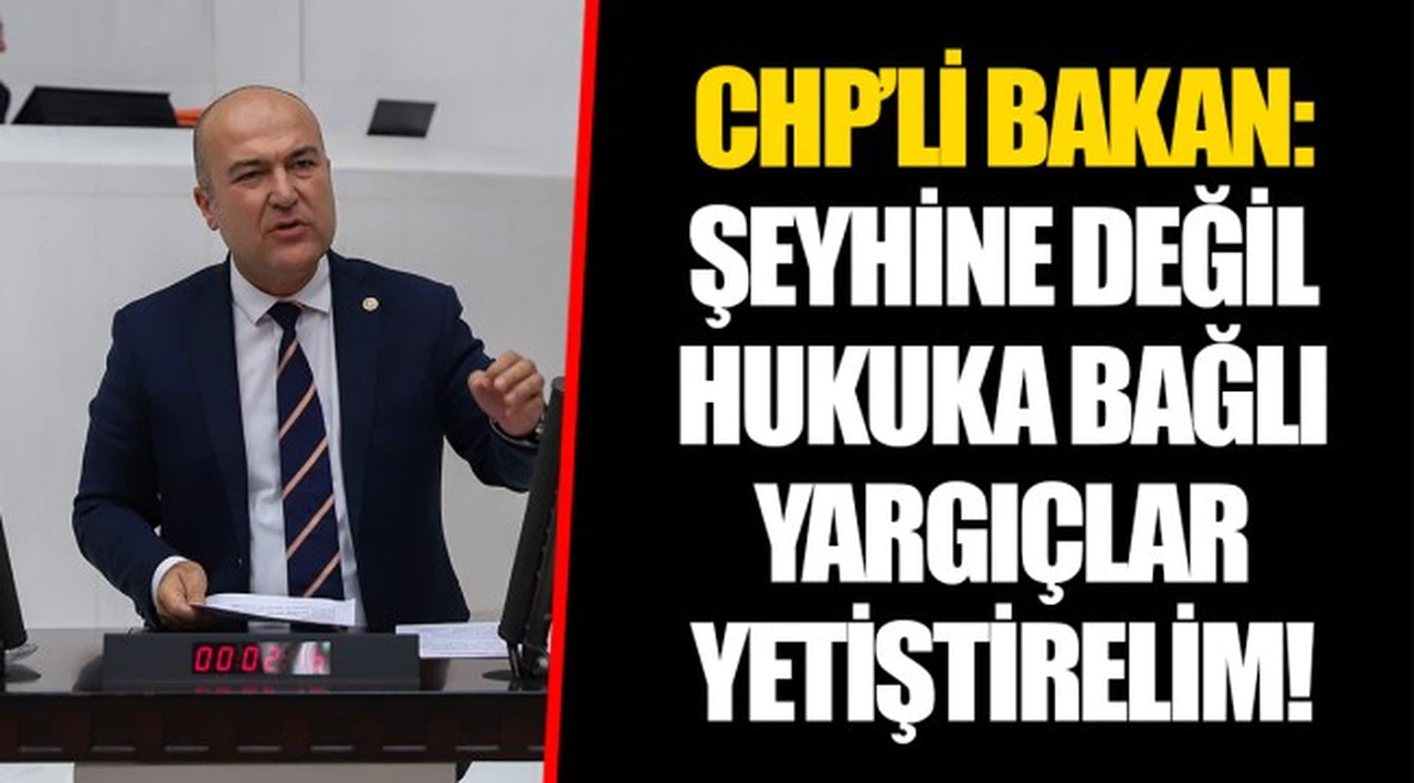 CHP’Lİ BAKAN:  ŞEYHİNE DEĞİL HUKUKA BAĞLI YARGIÇLAR YETİŞTİRELİM!