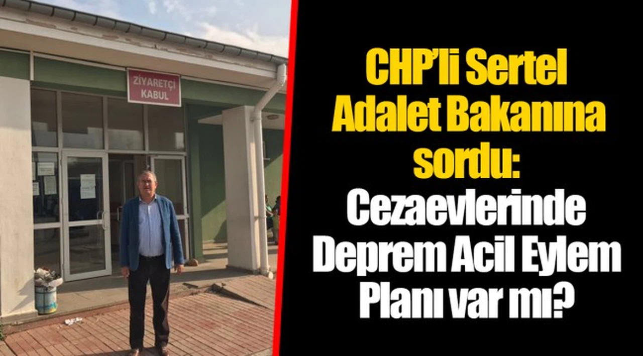 CHP’li Sertel Adalet Bakanına sordu: Cezaevlerinde Deprem Acil Eylem Planı var mı?