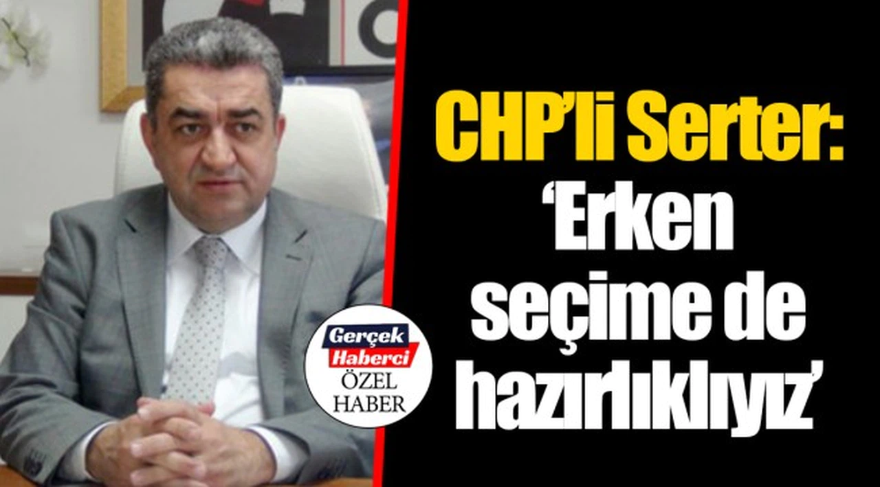 CHP’li Serter: ‘Erken seçime de hazırlıklıyız’