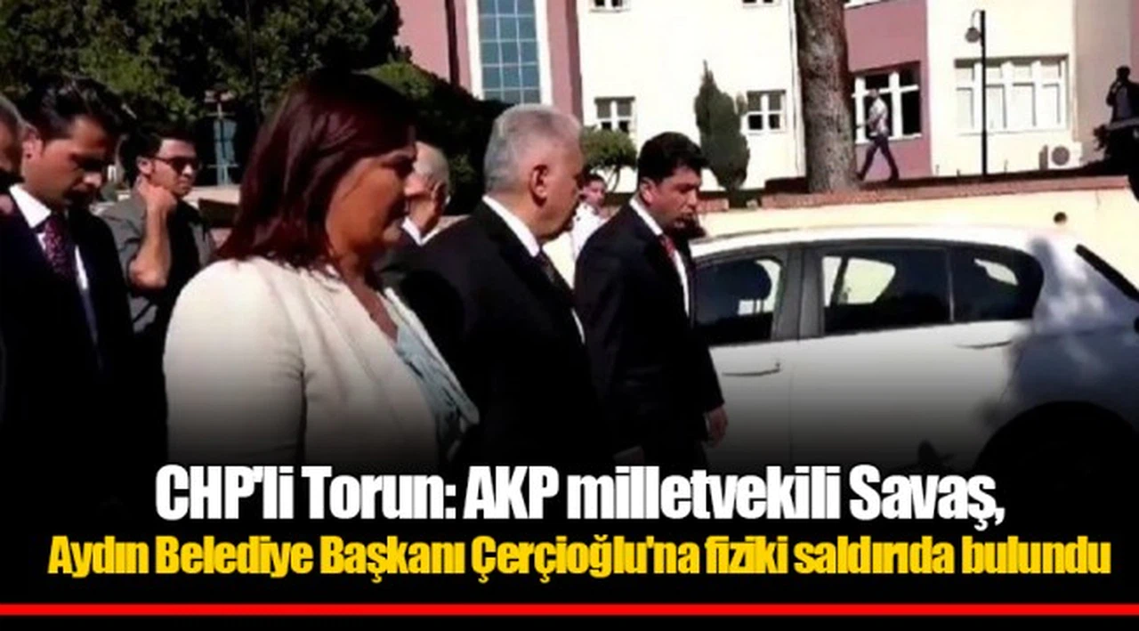 CHP'li Torun: AKP milletvekili Savaş, Aydın Belediye Başkanı Çerçioğlu'na fiziki saldırıda bulundu
