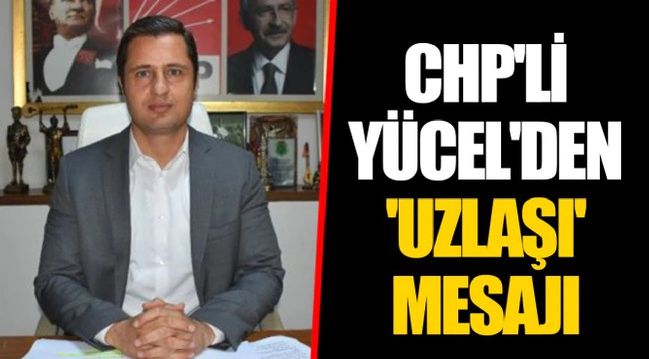 CHP'Lİ YÜCEL'DEN 'UZLAŞI' MESAJI 