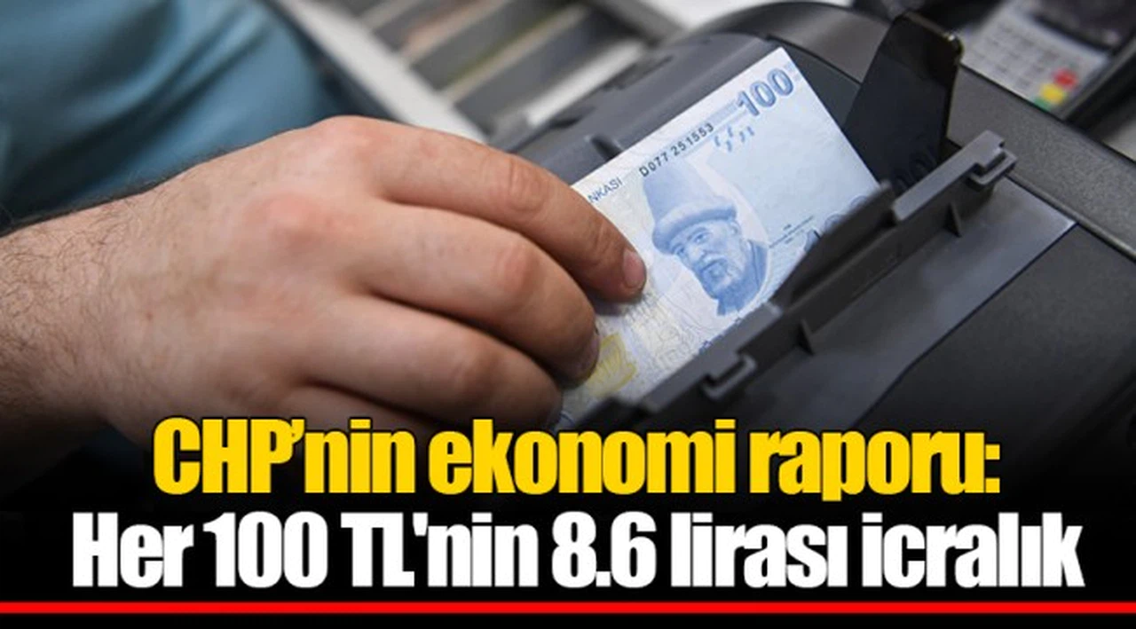 CHP’nin ekonomi raporu: Her 100 TL'nin 8.6 lirası icralık