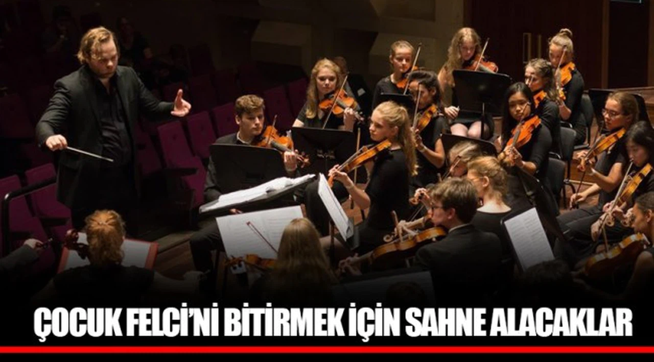 ÇOCUK FELCİ’Nİ BİTİRMEK İÇİN SAHNE ALACAKLAR