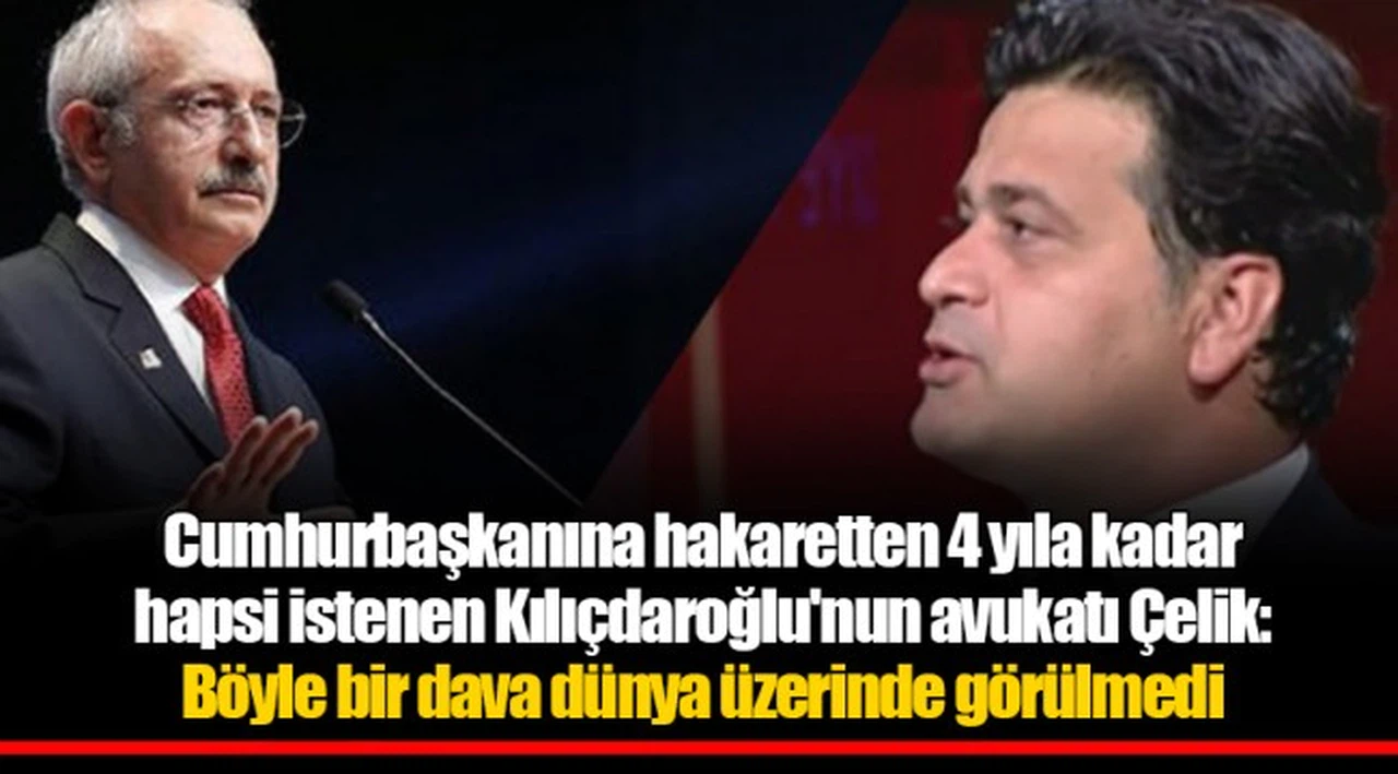 Cumhurbaşkanına hakaretten 4 yıla kadar hapsi istenen Kılıçdaroğlu'nun avukatı Çelik: Böyle bir dava dünya üzerinde görülmedi