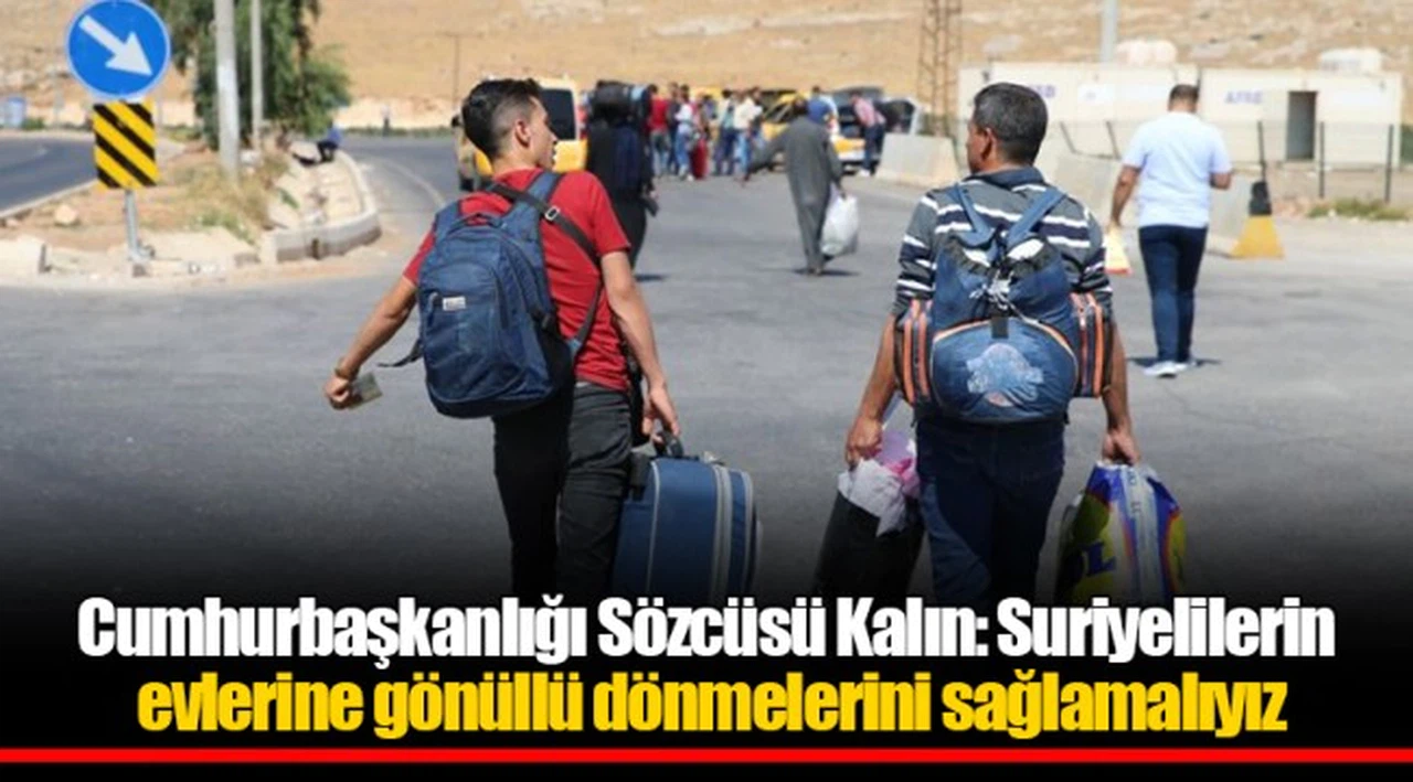 Cumhurbaşkanlığı Sözcüsü Kalın: Suriyelilerin evlerine gönüllü dönmelerini sağlamalıyız