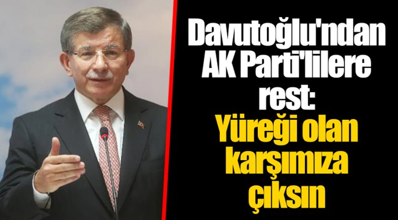 Davutoğlu'ndan AK Parti'lilere rest: Yüreği olan karşımıza çıksın