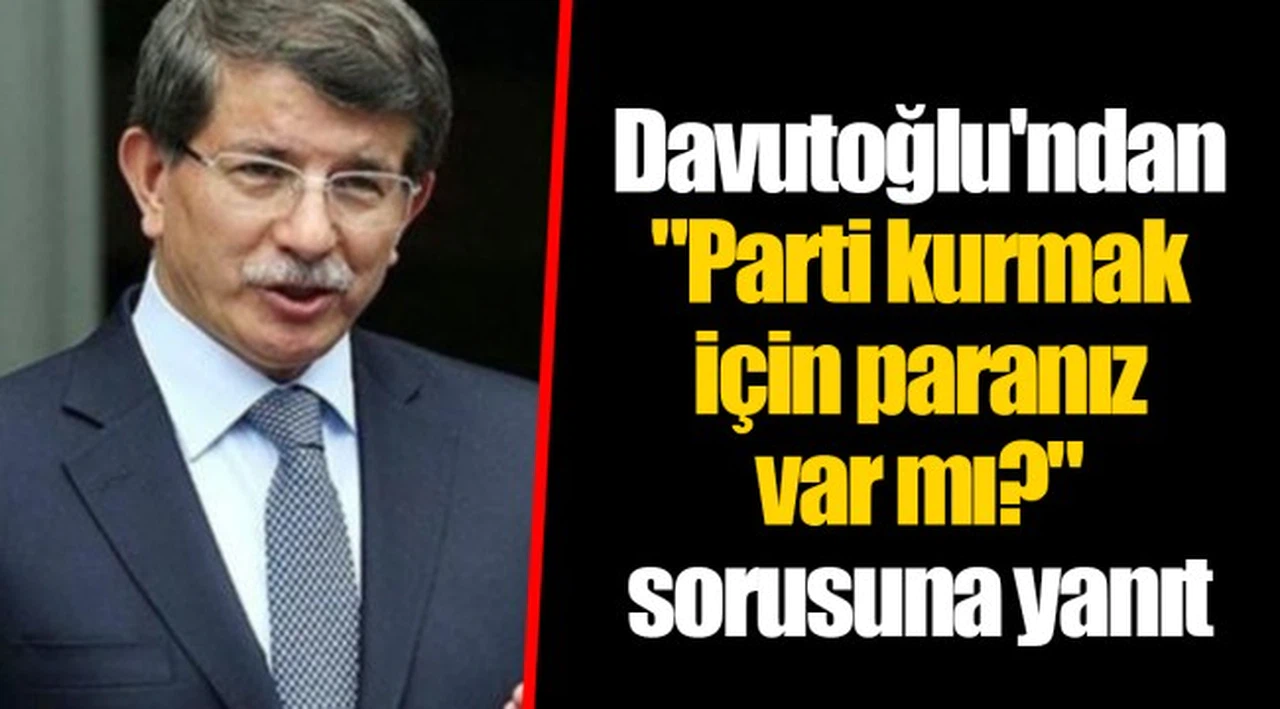 Davutoğlu'ndan "Parti kurmak için paranız var mı?" sorusuna yanıt