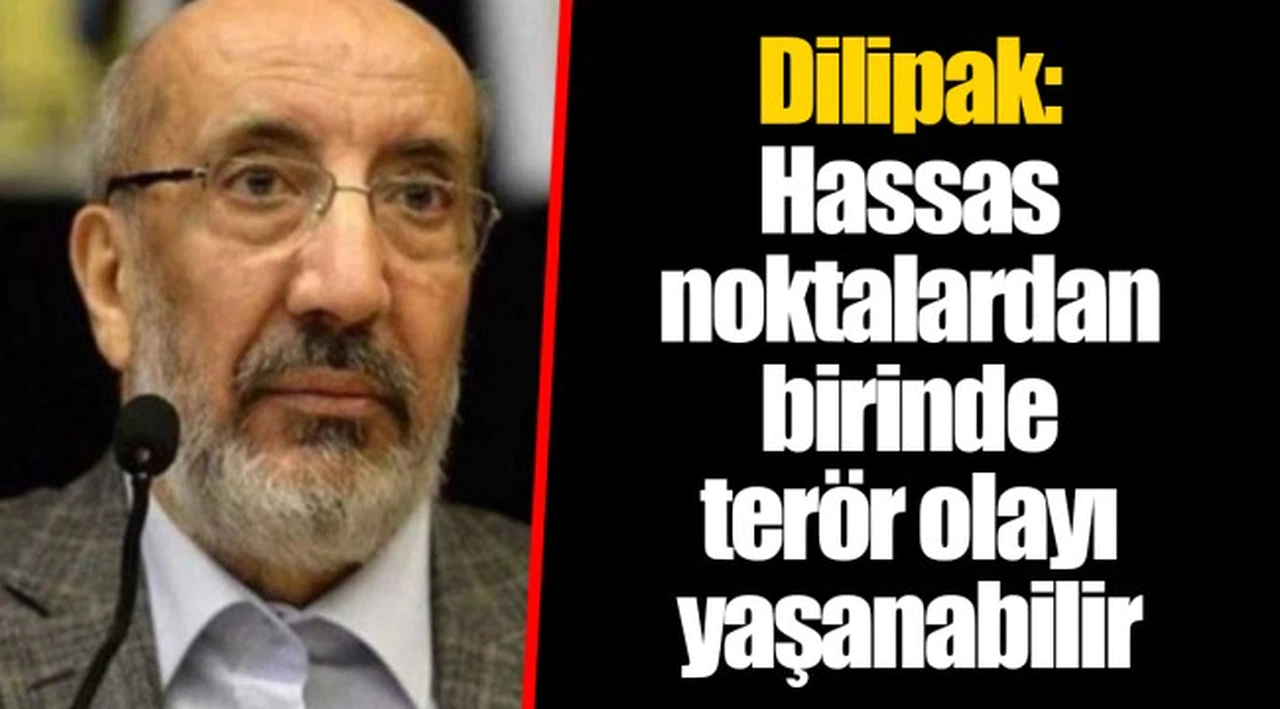 Dilipak: Hassas noktalardan birinde terör olayı yaşanabilir