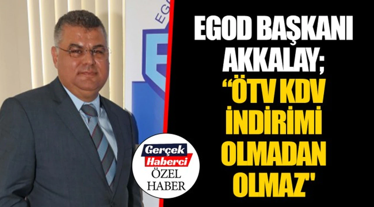 EGOD BAŞKANI AKKALAY; “ÖTV KDV İNDİRİMİ OLMADAN OLMAZ"