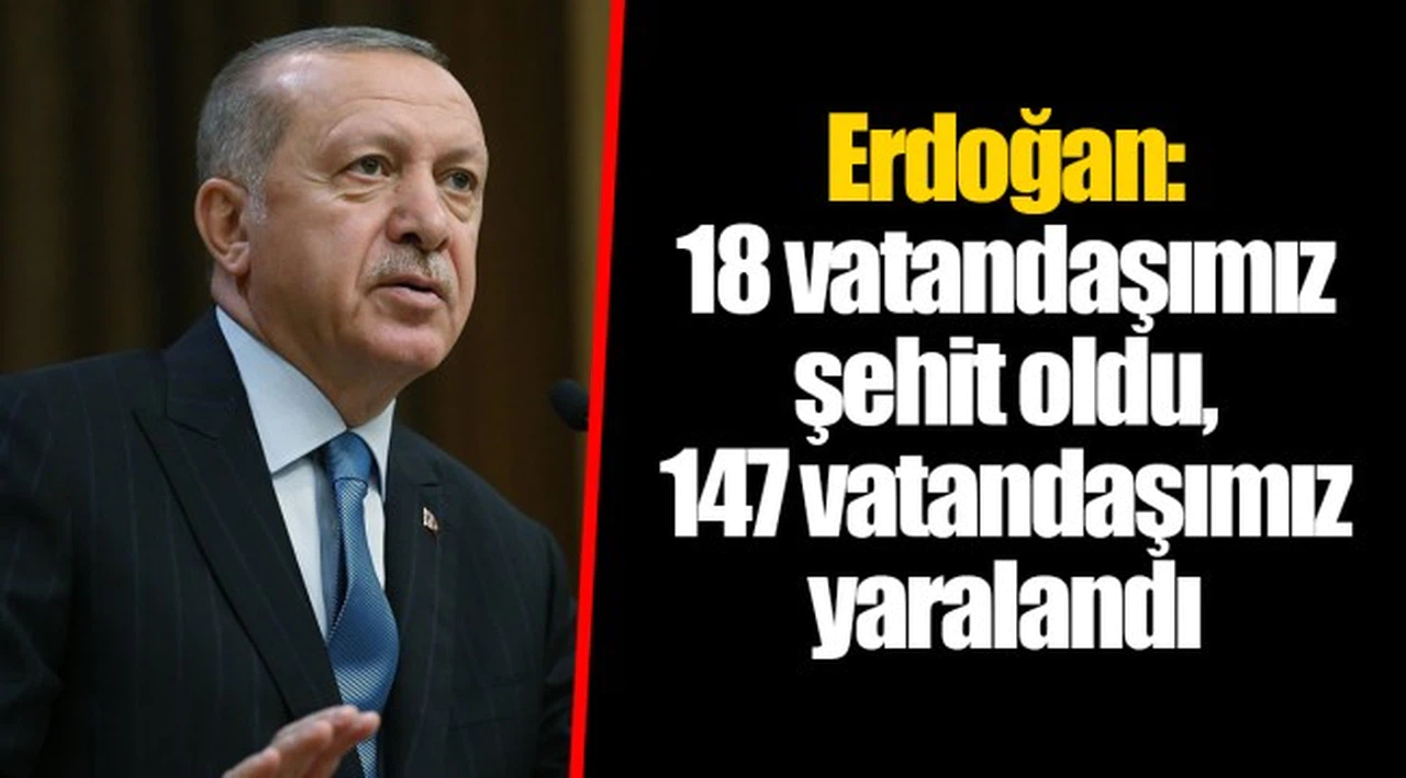 Erdoğan: 18 vatandaşımız şehit oldu, 147 vatandaşımız yaralandı