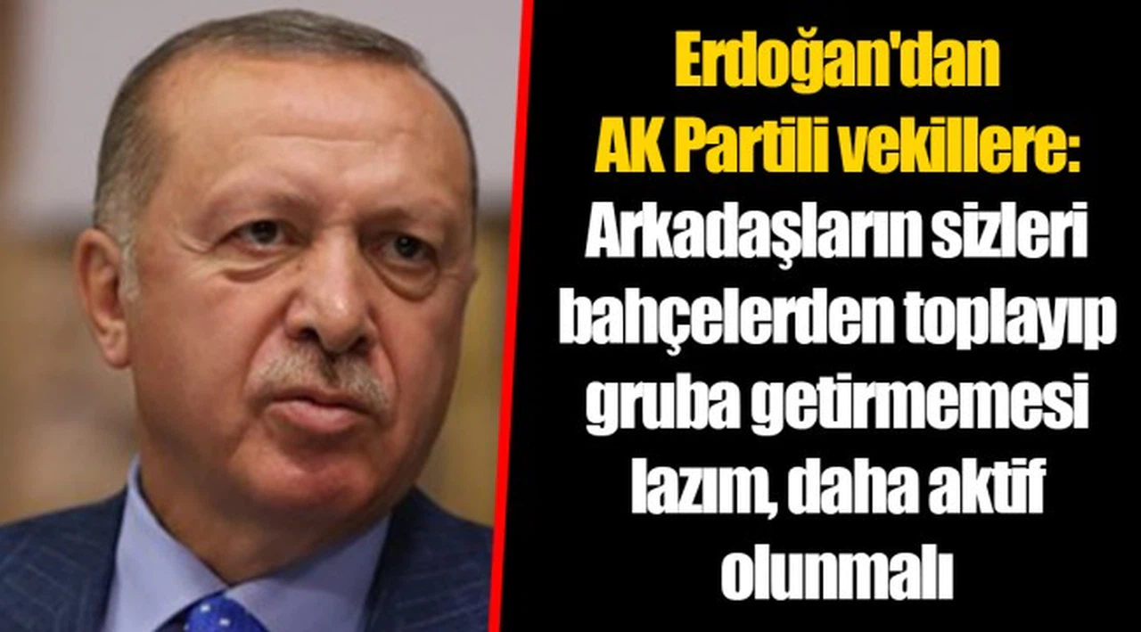 Erdoğan'dan AK Partili vekillere: Arkadaşların sizleri bahçelerden toplayıp gruba getirmemesi lazım, daha aktif olunmalı