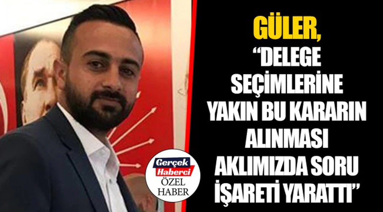 GÜLER, "DELEGE SEÇİMLERİNE YAKIN BU KARARIN ALINMASI AKLIMIZDA SORU İŞARETİ YARATTI" 