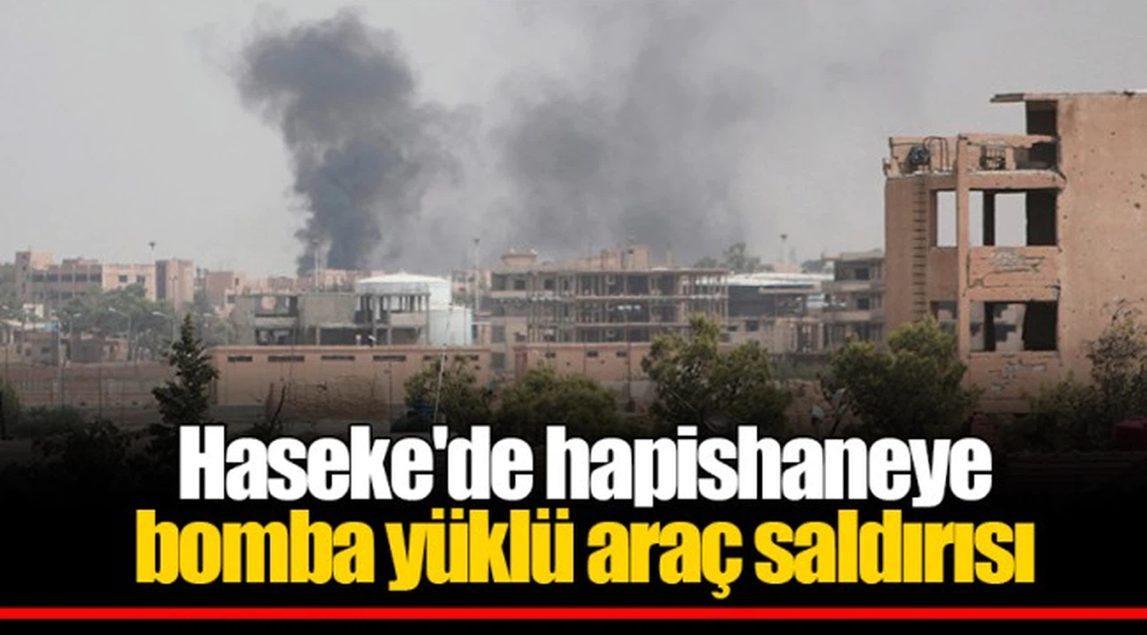 Haseke'de hapishaneye bomba yüklü araç saldırısı