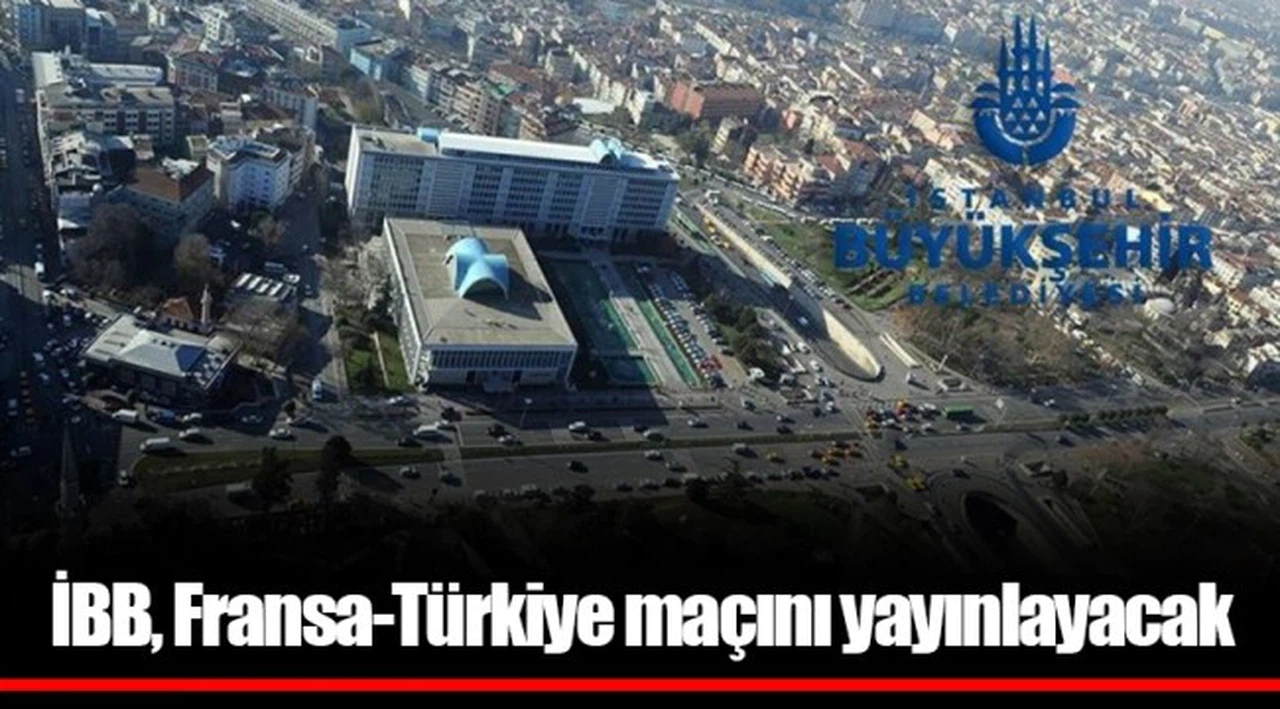 İBB, Fransa-Türkiye maçını yayınlayacak