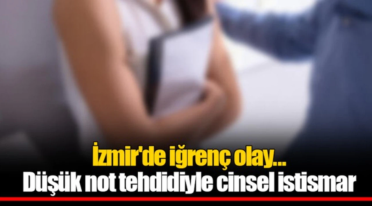 İzmir'de iğrenç olay... Düşük not tehdidiyle cinsel istismar