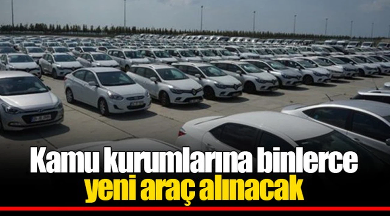 Kamu kurumlarına binlerce yeni araç alınacak