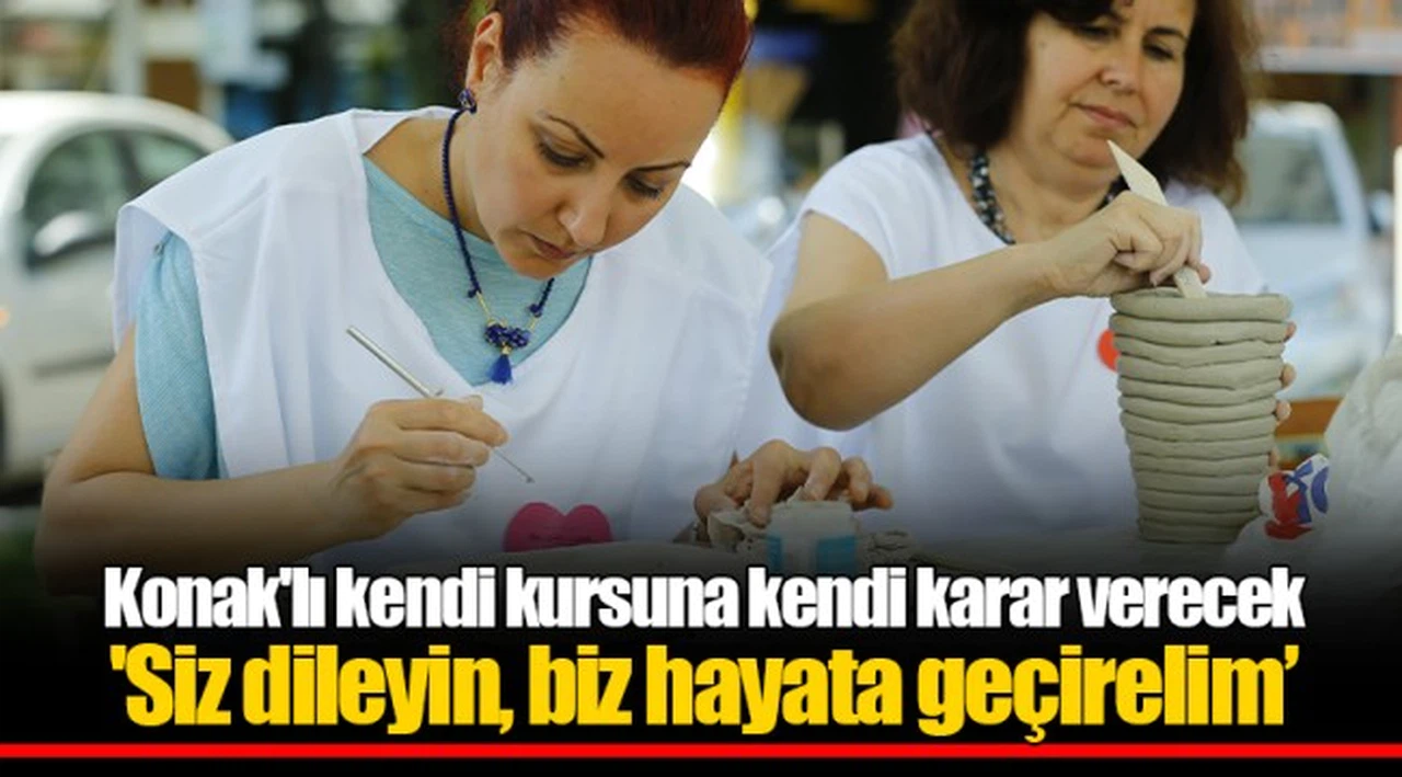 Konak'lı kendi kursuna kendi karar verecek  'Siz dileyin, biz hayata geçirelim’