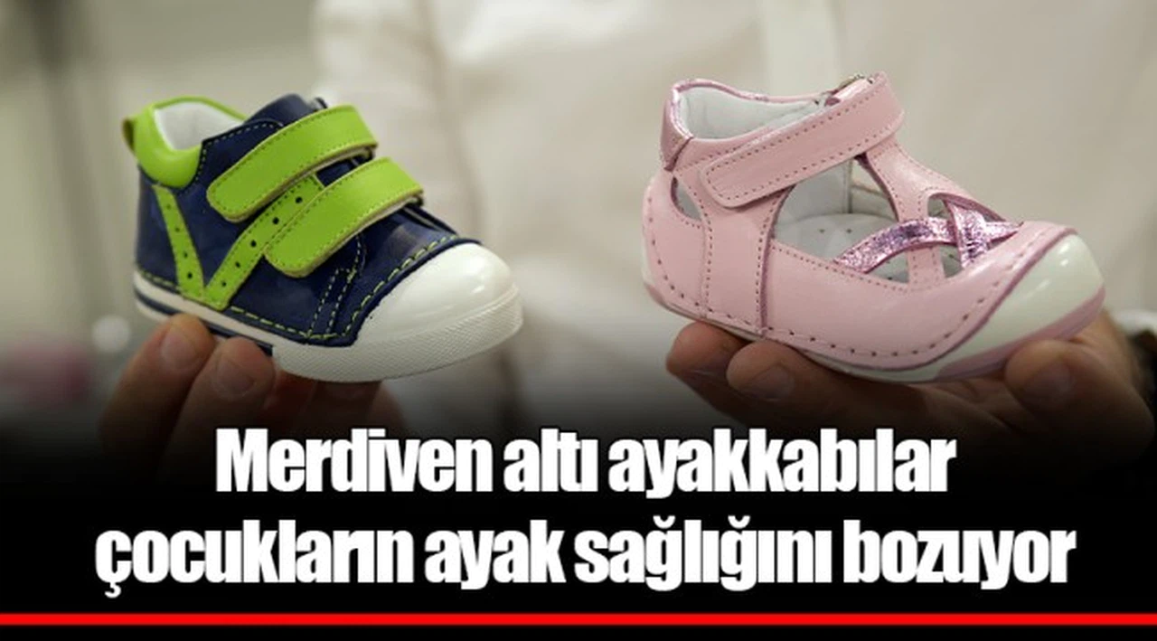 Merdiven altı ayakkabılar  çocukların ayak sağlığını bozuyor