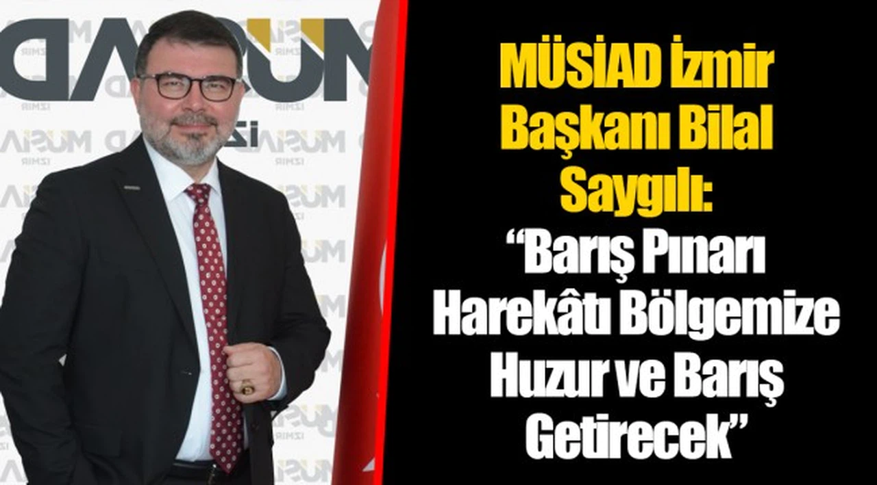 MÜSİAD İzmir Başkanı Bilal Saygılı:  “Barış Pınarı Harekâtı Bölgemize Huzur ve Barış Getirecek”