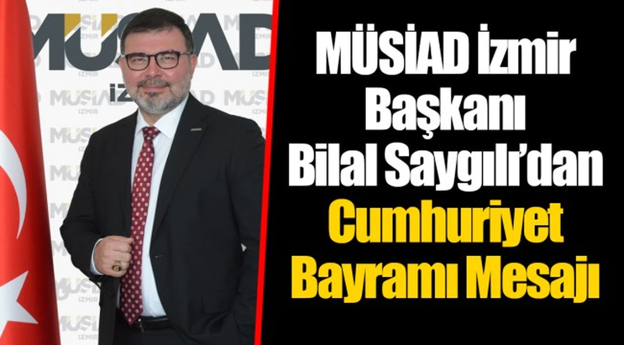 MÜSİAD İzmir Başkanı Bilal Saygılı’dan Cumhuriyet Bayramı Mesajı