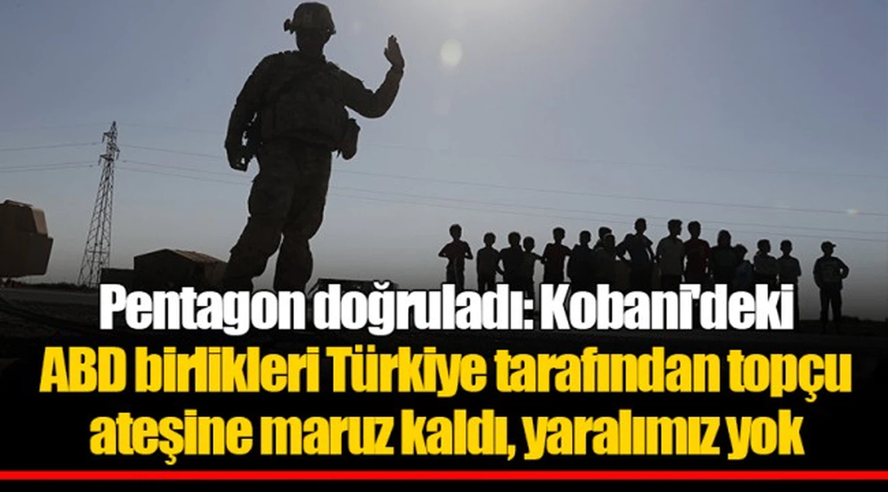 Pentagon doğruladı: Kobani'deki ABD birlikleri Türkiye tarafından topçu ateşine maruz kaldı, yaralımız yok
