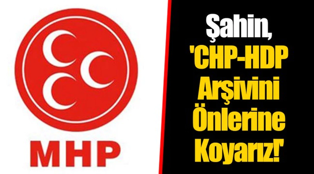 Şahin, 'CHP-HDP Arşivini Önlerine Koyarız!'