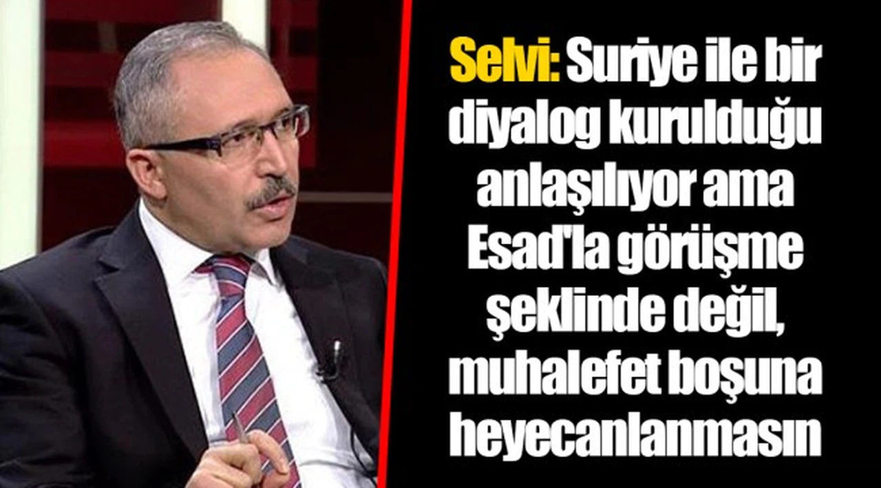 Selvi: Suriye ile bir diyalog kurulduğu anlaşılıyor ama Esad'la görüşme şeklinde değil, muhalefet boşuna heyecanlanmasın