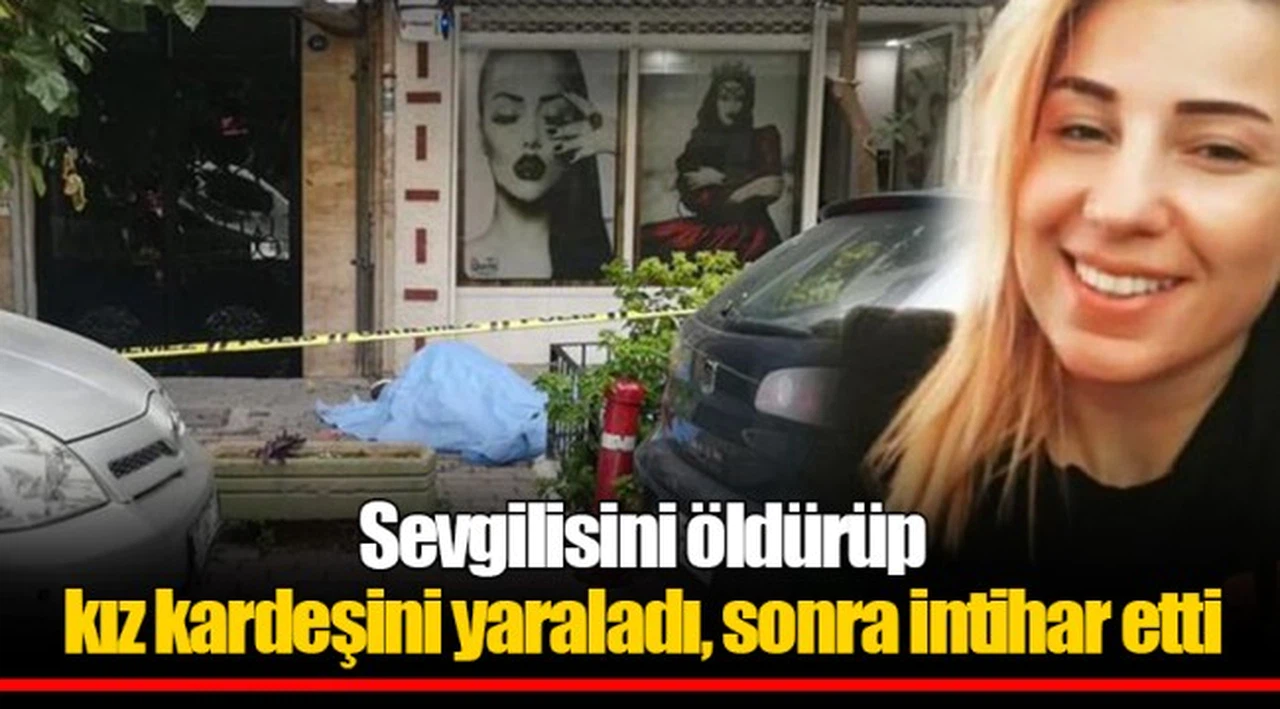 Sevgilisini öldürüp kız kardeşini yaraladı, sonra intihar etti