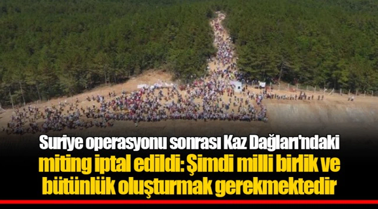 Suriye operasyonu sonrası Kaz Dağları'ndaki miting iptal edildi: Şimdi milli birlik ve bütünlük oluşturmak gerekmektedir