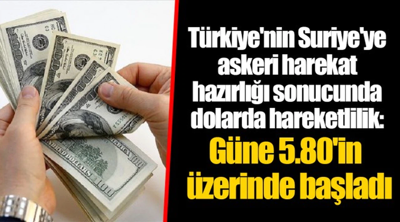 Türkiye'nin Suriye'ye askeri harekat hazırlığı sonucunda dolarda hareketlilik: Güne 5.80'in üzerinde başladı