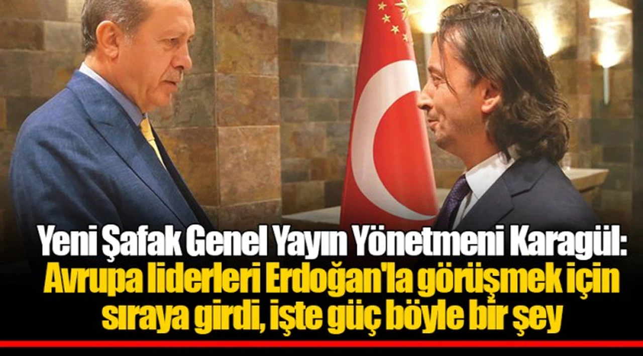 Yeni Şafak Genel Yayın Yönetmeni Karagül: Avrupa liderleri Erdoğan'la görüşmek için sıraya girdi, işte güç böyle bir şey