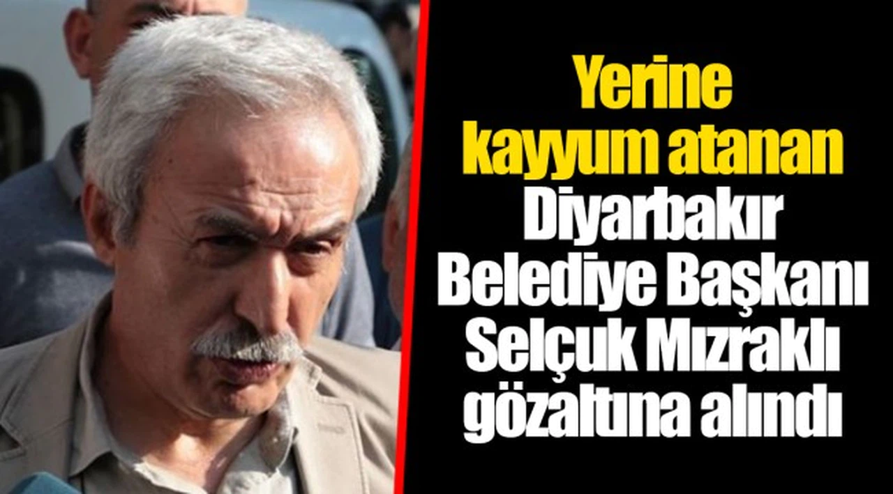 Yerine kayyum atanan Diyarbakır Belediye Başkanı Selçuk Mızraklı gözaltına alındı