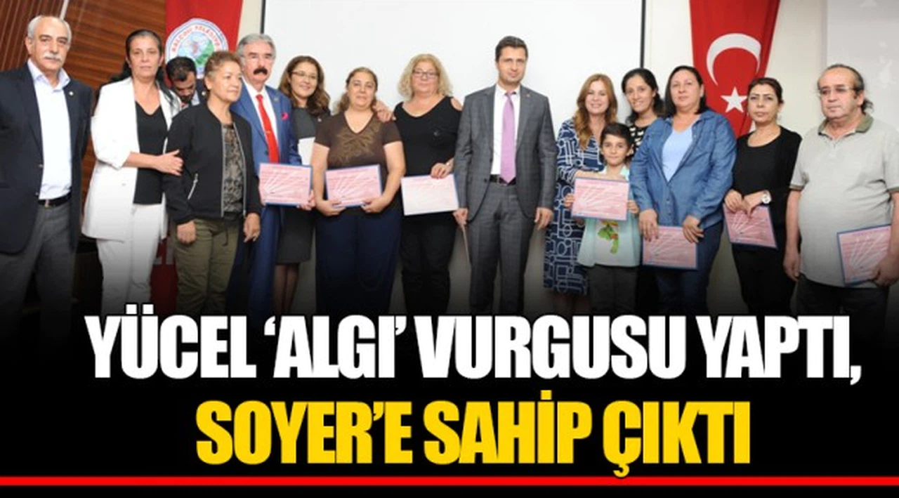 YÜCEL ‘ALGI’ VURGUSU YAPTI, SOYER’E SAHİP ÇIKTI