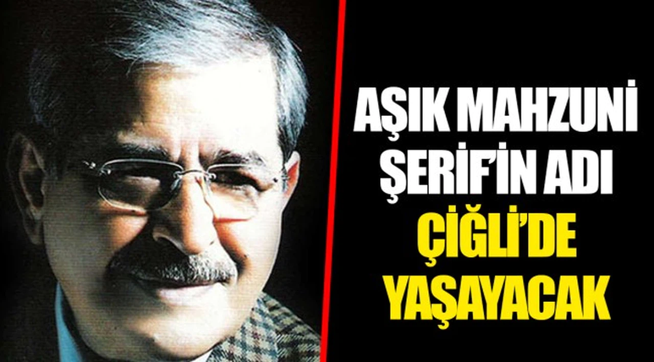 AŞIK MAHZUNİ ŞERİF’İN ADI ÇİĞLİ’DE YAŞAYACAK
