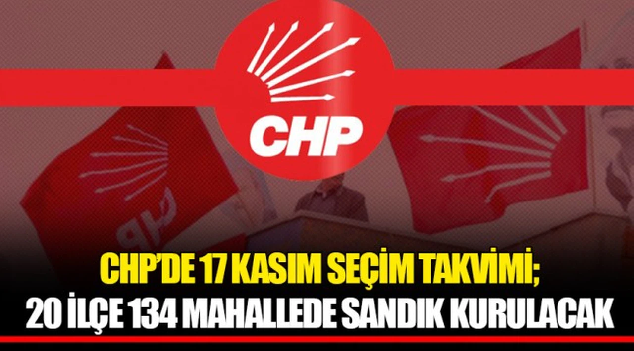 CHP’DE 17 KASIM SEÇİM TAKVİMİ; 20 İLÇE 134 MAHALLEDE SANDIK KURULACAK