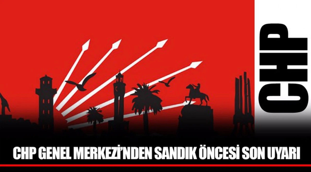 CHP GENEL MERKEZİ'NDEN SANDIK ÖNCESİ SON UYARI