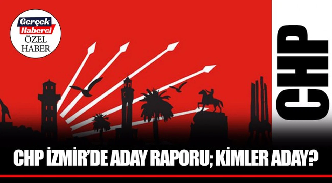 CHP İZMİR’DE ADAY RAPORU; KİMLER ADAY?